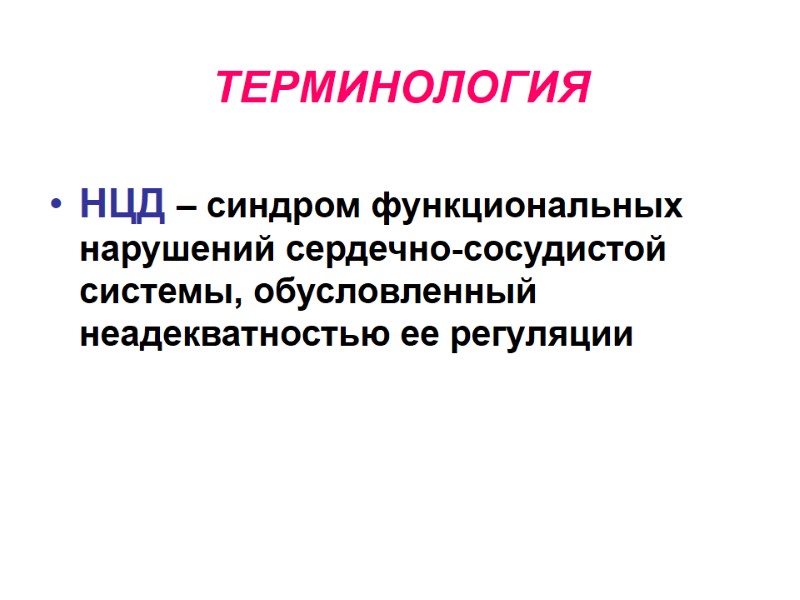 ТЕРМИНОЛОГИЯ НЦД – синдром функциональных нарушений сердечно-сосудистой системы, обусловленный неадекватностью ее регуляции